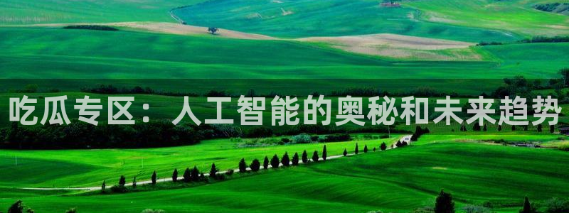 58吃瓜今日吃瓜入口:吃瓜专区:人工智能的奥秘和未来趋势
