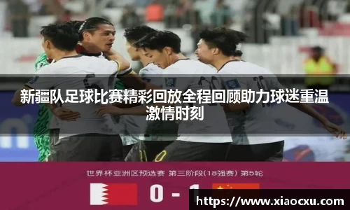 新疆队足球比赛精彩回放全程回顾助力球迷重温激情时刻