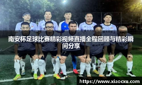 南安杯足球比赛精彩视频直播全程回顾与精彩瞬间分享