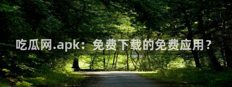 吃瓜是什么意思：吃瓜网.apk：免费下载的免费应用？