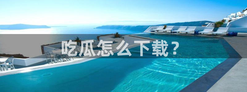 吃瓜发现我家皆大佬：吃瓜怎么下载？