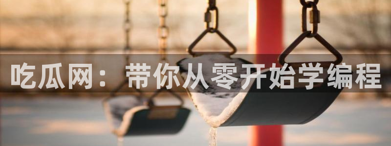 51吃瓜出品短剧怎么下载：吃瓜网：带你从零开始学编程