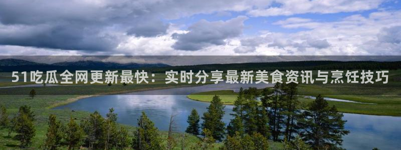 51吃瓜今日大瓜必吃大瓜:51吃瓜全网更新最快:实时分享最新美食资讯与烹饪技巧