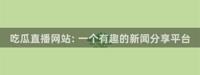 51吃瓜全网最快更新今日热门吃瓜：吃瓜直播网站: 一个有趣的新闻分享平台