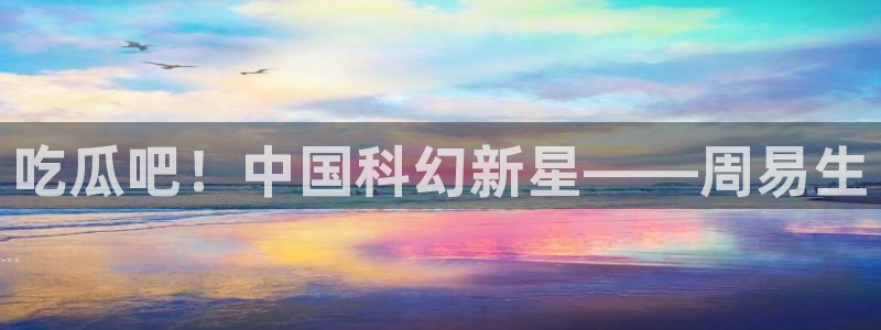 长生武道从九龙夺嫡开始吃瓜:吃瓜吧!中国科幻新星——周易生
