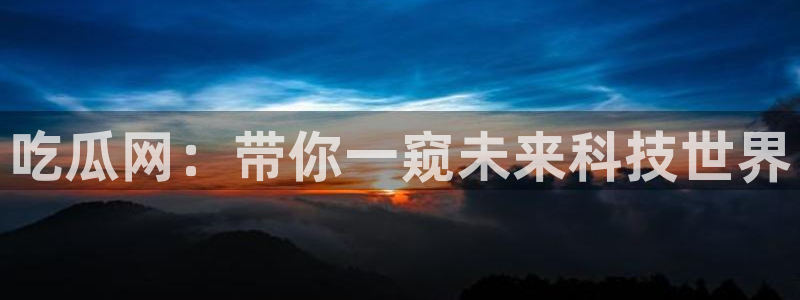 吃瓜群众中的瓜指的是：吃瓜网：带你一窥未来科技世界