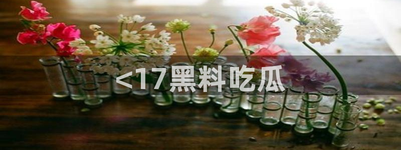 51吃瓜网今日吃瓜入口:<17黑料吃瓜