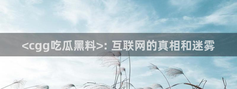 51吃瓜网今日必吃每日大瓜：<cgg吃瓜黑料>: 互联网的真相和迷雾