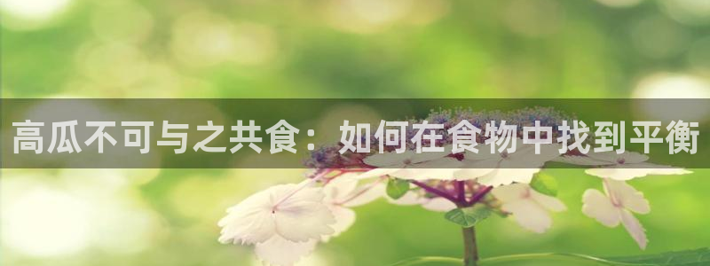 51吃瓜网ccgg:高瓜不可与之共食:如何在食物中找到平衡